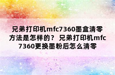 兄弟打印机mfc7360墨盒清零方法是怎样的？ 兄弟打印机mfc7360更换墨粉后怎么清零